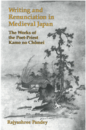 Writing and Renunciation in Medieval Japan: The Works of the Poet-Priest Kamo No Chomei