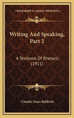 Writing and Speaking, Part 2: A Textbook of Rhetoric (1911) - Baldwin, Charles Sears