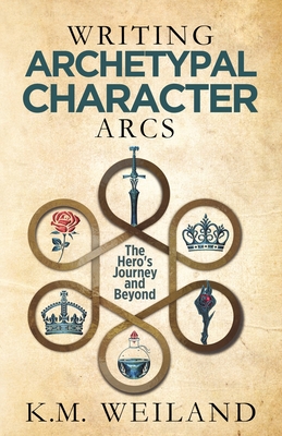 Writing Archetypal Character Arcs: The Hero's Journey and Beyond - Weiland, K M