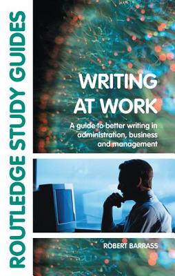 Writing at Work: A Guide to Better Writing in Administration, Business and Management - Barrass, Robert