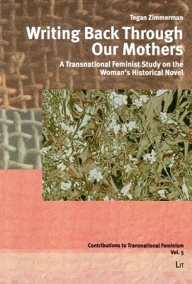 Writing Back Through Our Mothers: A Transnational Feminist Study on the Woman's Historical Novel Volume 5 - Zimmerman, Tegan