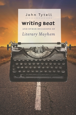 Writing Beat and Other Occasions of Literary Mayhem - Tytell, John