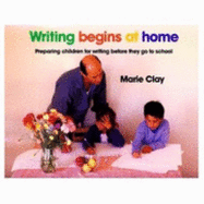 Writing Begins at Home: Preparing Children for Writing Before They Go to School - Clay, Marie