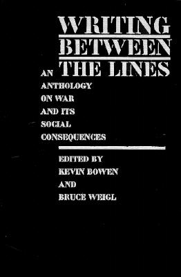 Writing Between the Lines: An Anthology on War and Its Social Consequences - Bowen, Kevin (Editor), and Weigl, Bruce (Editor), and Levertov, Denise (Foreword by)