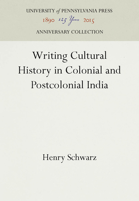 Writing Cultural History in Colonial and Postcolonial India - Schwarz, Henry