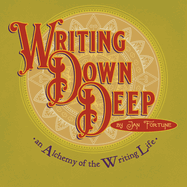 Writing Down Deep: an Alchemy of the Writing Life