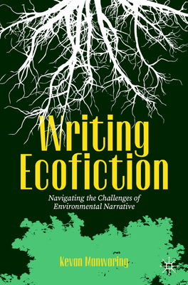 Writing Ecofiction: Navigating the Challenges of Environmental Narrative - Manwaring, Kevan