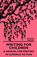 Writing for Children - A Manual for Writers of Juvenile Fiction - Groom, Arthur