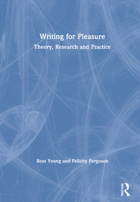 Writing for Pleasure: Theory, Research and Practice - Young, Ross, and Ferguson, Felicity