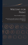 Writing for Print: A Handbook in Journalistic Composition, With Suggestions On the Organization and Conduct of the High School Newspaper