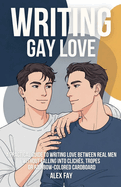 Writing Gay Love: A practical guide to writing love between real men without falling into clichs, tropes or rainbow-colored cardboard