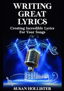 Writing Great Lyrics: Creating Incredible Lyrics For Your Songs