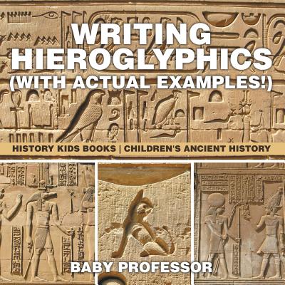 Writing Hieroglyphics (with Actual Examples!): History Kids Books Children's Ancient History - Baby Professor