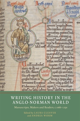 Writing History in the Anglo-Norman World: Manuscripts, Makers and Readers, c.1066-c.1250 - Cleaver, Laura (Contributions by), and Worm, Andrea (Contributions by), and Staunton, Michael (Contributions by)