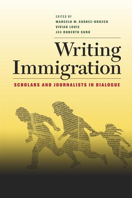 Writing Immigration: Scholars and Journalists in Dialogue - Suarez-Orozco, Marcelo (Editor), and Louie, Vivian (Editor), and Suro, Roberto (Editor)