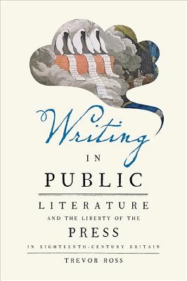 Writing in Public: Literature and the Liberty of the Press in Eighteenth-Century Britain - Ross, Trevor