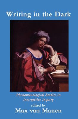 Writing in the Dark: Phenomenological Studies in Interpretive Inquiry - van Manen, Max (Editor)