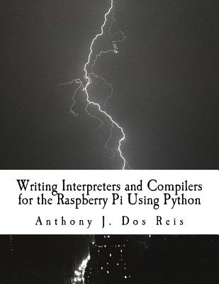 Writing Interpreters and Compilers for the Raspberry Pi Using Python - Dos Reis, Anthony J