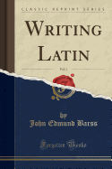 Writing Latin, Vol. 1 (Classic Reprint)