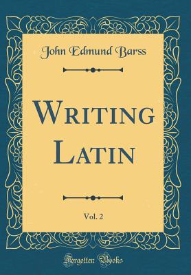 Writing Latin, Vol. 2 (Classic Reprint) - Barss, John Edmund