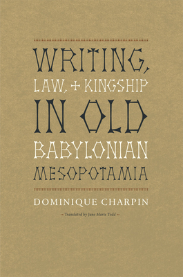 Writing, Law, and Kingship in Old Babylonian Mesopotamia - Charpin, Dominique, and Todd, Jane Marie (Translated by)
