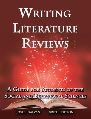 Writing Literature Reviews: A Guide for Students of the Social and Behavioral Sciences - Galvan, Jose L