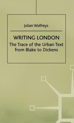 Writing London: The Trace of the Urban Text from Blake to Dickens - Wolfreys, J