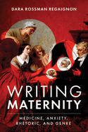 Writing Maternity: Medicine, Anxiety, Rhetoric, and Genre