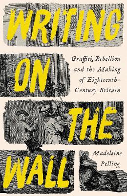 Writing on the Wall: Graffiti and Rebellion in Eighteenth-Century Britain - Pelling, Madeleine