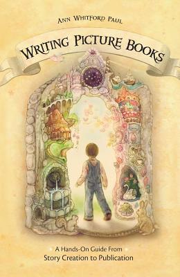 Writing Picture Books: A Hands-On Guide from Story Creation to Publication - Paul, Ann Whitford