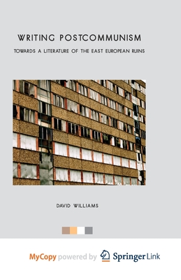 Writing Postcommunism: Towards a Literature of the East European Ruins - Williams, D.