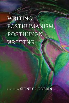 Writing Posthumanism, Posthuman Writing - Dobrin, Sidney I (Editor)