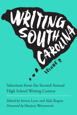 Writing South Carolina: Selections from the Second Annual High School Writing Contest - Rogers, Ada (Editor), and Lynn, Steven (Editor), and Wentworth, Marjory (Foreword by)