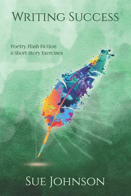 Writing Success: poetry, flash fiction & short story exercises - Johnson, Sue, Dr.