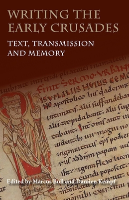Writing the Early Crusades: Text, Transmission and Memory - Bull, Marcus (Contributions by), and Kempf, Damien (Contributions by), and Sweetenham, Carol (Contributions by)