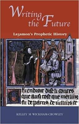 Writing the Future: Lazamon's Prophetic History and the History of Narrative - Wickham-Crowley, Kelley M.