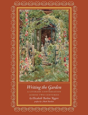 Writing the Garden: A Literary Conversation Across Two Centuries - Rogers, Elizabeth Barlow