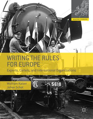 Writing the Rules for Europe: Experts, Cartels, and International Organizations - Kaiser, Wolfram, and Schot, Johan