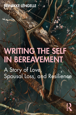 Writing the Self in Bereavement: A Story of Love, Spousal Loss, and Resilience - Lengelle, Reinekke