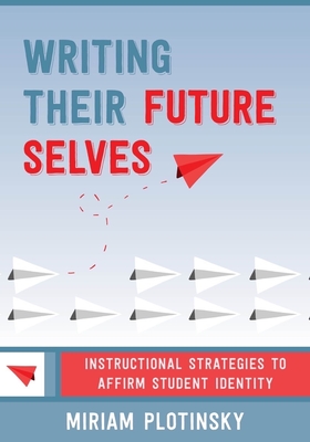 Writing Their Future Selves: Instructional Strategies to Affirm Student Identity - Plotinsky, Miriam