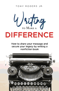 Writing to Make a Difference: How to share your message and secure your legacy by writing a nonfiction book