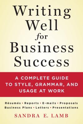 Writing Well for Business Success: A Complete Guide to Style, Grammar, and Usage at Work - Lamb, Sandra E