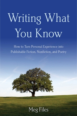 Writing What You Know: How to Turn Personal Experiences Into Publishable Fiction, Nonfiction, and Poetry - Files, Meg