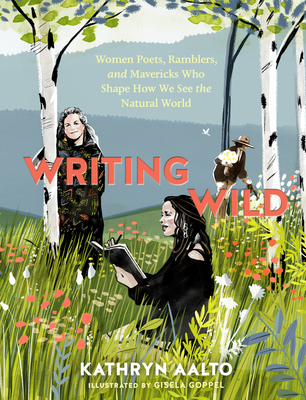 Writing Wild: Women Poets, Ramblers, and Mavericks Who Shape How We See the Natural World - Aalto, Kathryn