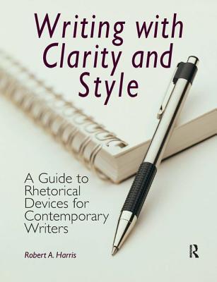 Writing with Clarity and Style: A Guide to Rhetorical Devices for Contemporary Writers - Harris, Robert A