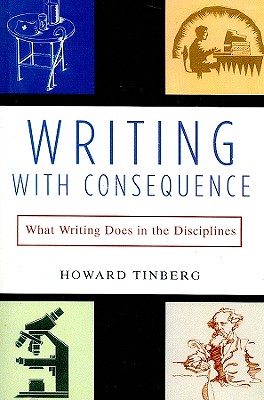 Writing with Consequence: What Writing Does in the Disciplines - Tinberg, Howard