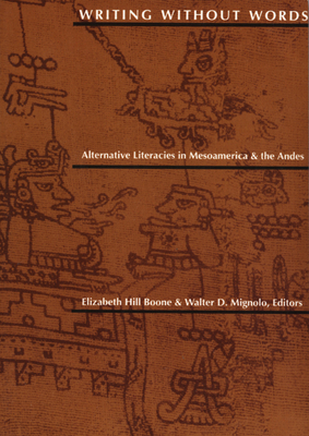 Writing Without Words: Alternative Literacies in Mesoamerica and the Andes - Boone, Elizabeth Hill, Dr. (Editor), and Mignolo, Walter D (Editor)