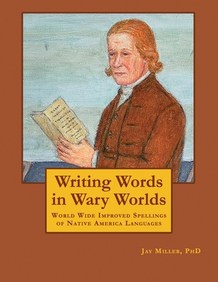 Writing Words in Wary Worlds: World Wide Improved Spellings of Native America Languages - Miller Phd, Jay