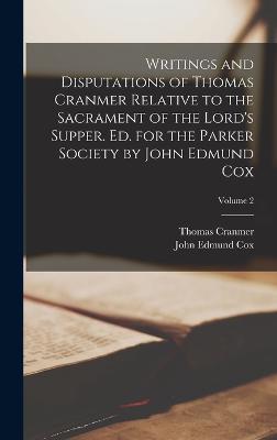Writings and Disputations of Thomas Cranmer Relative to the Sacrament of the Lord's Supper. Ed. for the Parker Society by John Edmund Cox; Volume 2 - Cranmer, Thomas, and Cox, John Edmund