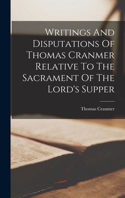 Writings And Disputations Of Thomas Cranmer Relative To The Sacrament Of The Lord's Supper - Cranmer, Thomas
